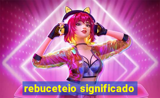 rebuceteio significado